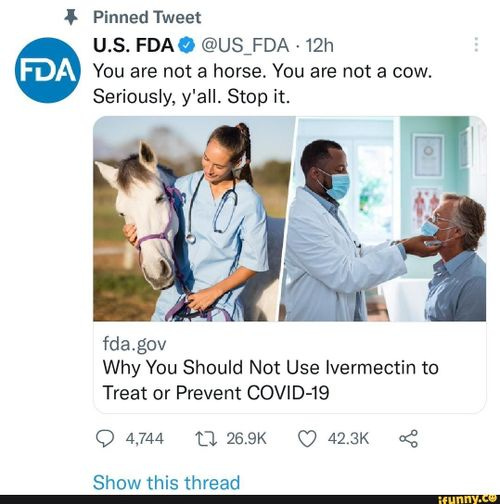 Pinned Tweet U.S. FDA @ @US FDA - You are not a horse. You are not a cow. Seriously, y'all. Stop it. is Why You Should Not Use Ivermectin to Treat or Prevent COVID-19 4744 Tl 269K 423K fda.gov Chaws thic throad