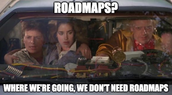 Roadmaps? Where we're going, we don't need roadmaps