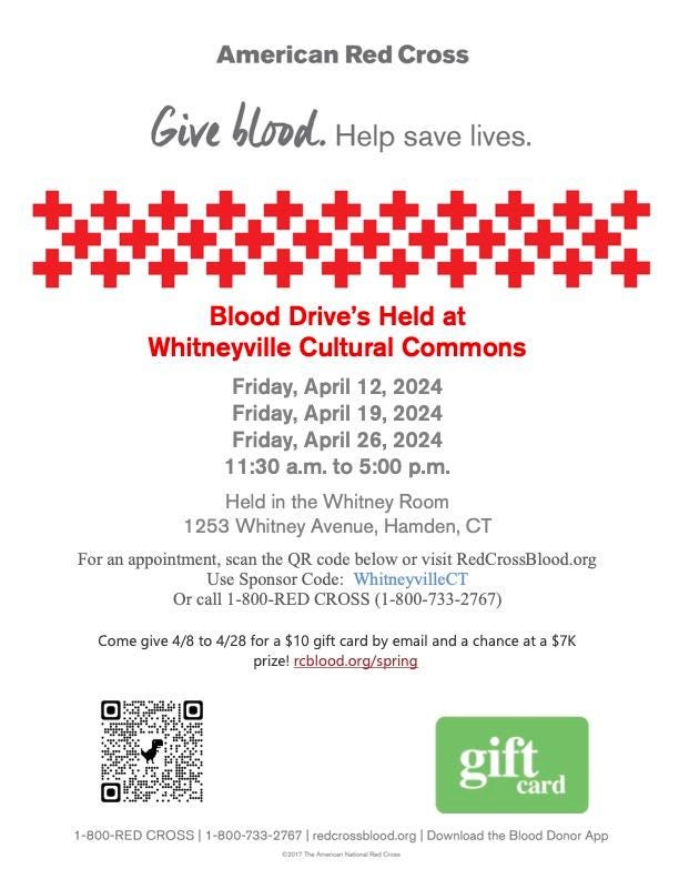 May be an image of text that says 'American Red Cross Give blood. Help Gieblood.Helpsavel save lives. Blood Drive's Held at Whitneyville Cultural Commons Friday, April 12, 2024 Friday, April 19, 2024 Friday, April 26, 2024 11:30 a.m. to 5:00 p.m. Held in the Whitney Room 1253 Whitney Avenue, Hamden, CT For an appointment, scan the QR code below or visit RedCrossBlood.org Use Sponsor Code: WhitneyvilleCT Or call 1-800-RED CROSS (1-800-733-2767) Come give 4/8 to 4/28 for $10 gift card by email and prize! rcblood.org/spring chance at $7K gift card CROSS 1-800-733-2767 redcrossblood.org Download the Blood Donor App'