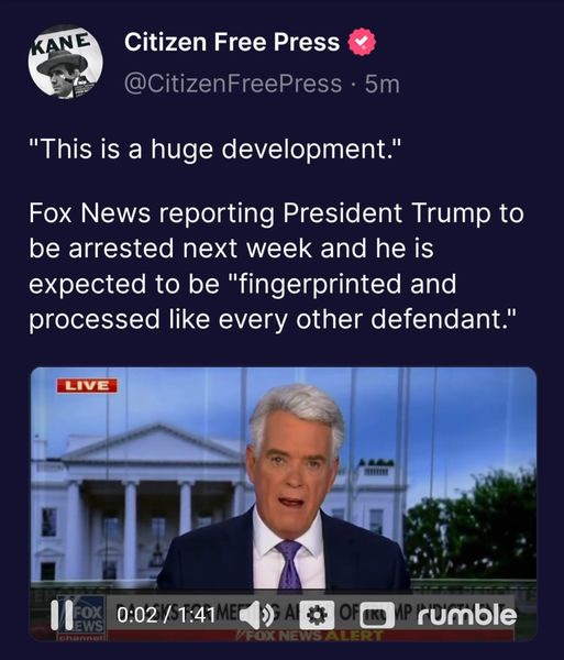 May be a cartoon of 1 person, standing and text that says 'KANE Citizen Free Press @CitizenFreePress 5m "This is a huge development." Fox News reporting President Trump to be arrested next week and he is expected to be "fingerprinted and processed like every other defendant." LIVE A 1100:02/1:41 0:02/1:41 rumble'