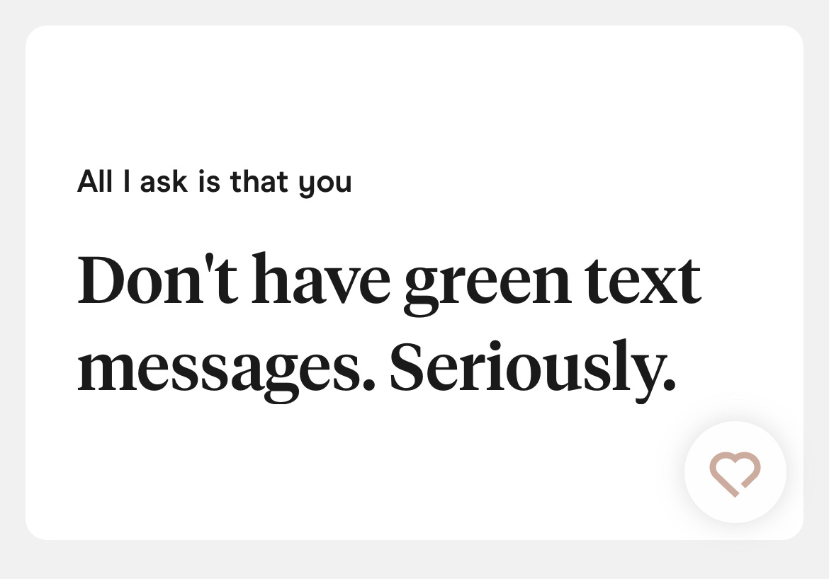 A dating app profile that says "All I ask is that you... Don't have green text messages. Seriously."