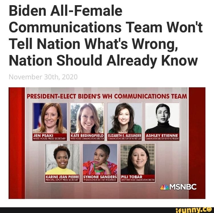 Biden All-Female Communications Team Won't Tell Nation What's Wrong, Nation  Should Already Know November 30th, 2020 Al PRESIDENT-ELECT BIDEN'S WH  COMMUNICATIONS TEAM KARINE JEAN PIERRE] ISYMONE SANDERSI IPIL! TOBAR -  iFunny Brazil