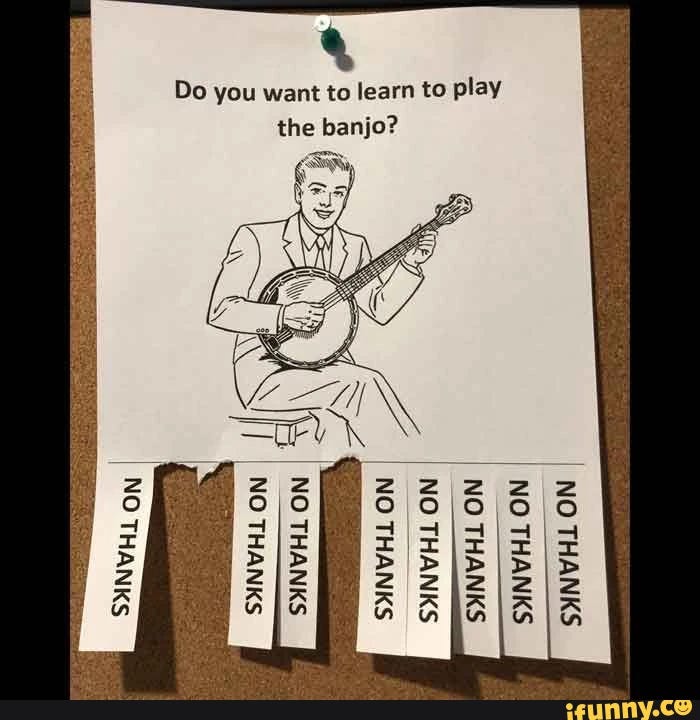 NO THANKS NO ON I NO THANKS ON NO THANKS ON ON ON NO THANKS THANKS NO SINVHL THANKS THANKS Do you want to learn to play the banjo? NO THANKS THANKS NO THANKS THANKS