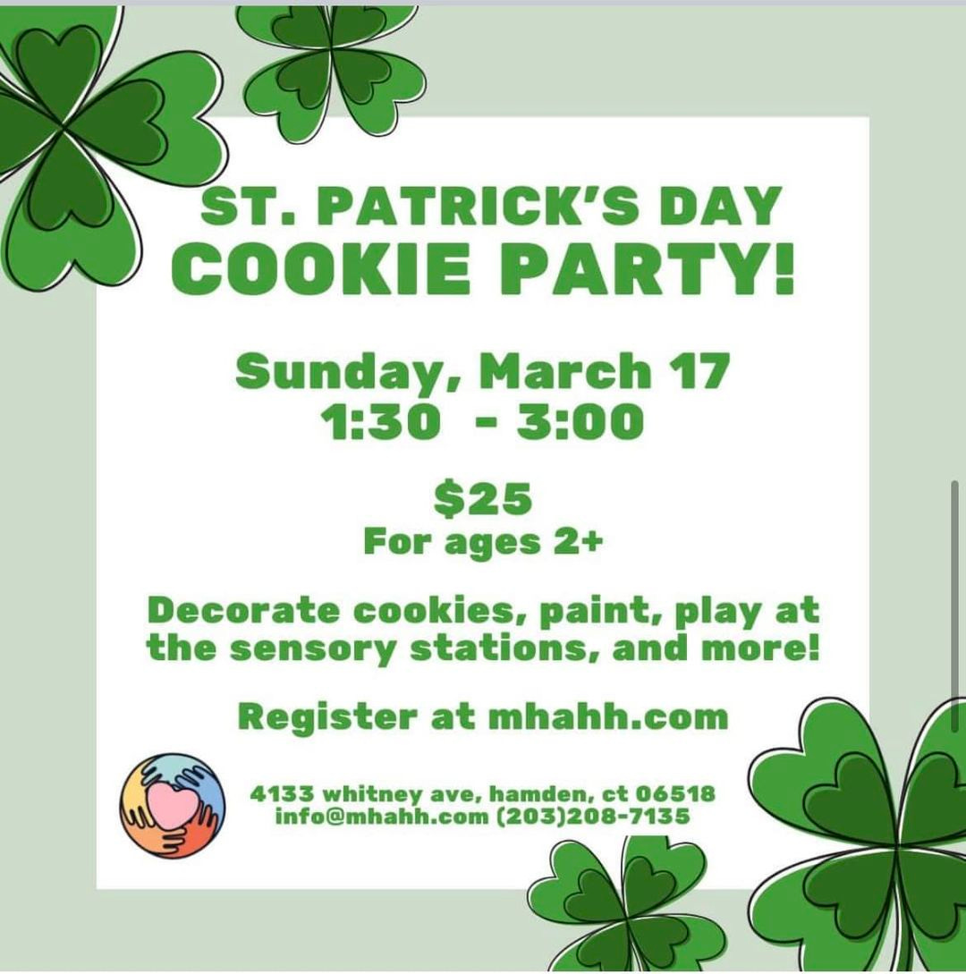 May be an image of text that says 'ST. PATRICK'S DAY COOKIE PARTY! Sunday, March 17 1:30 -3:00 $25 For ages 2+ Decorate cookies, paint, play at the sensory stations, and more! Register at mhahh.com mhahh 4133 whitney ave, hamden, ct 06518 info@mhahh.com (203)208-7135'