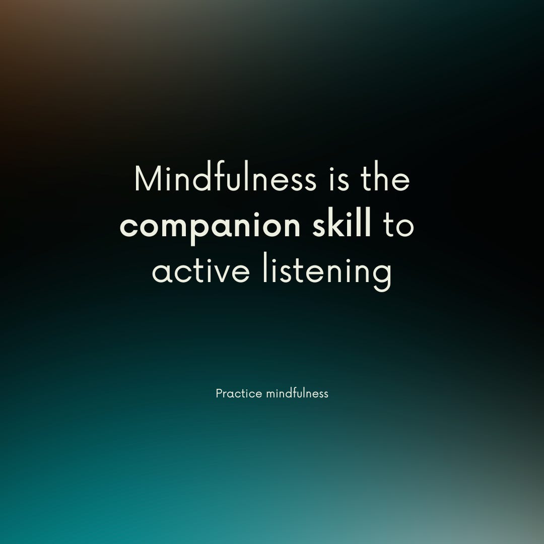 Practice mindfulness: Mindfulness is the companion skill to active listening