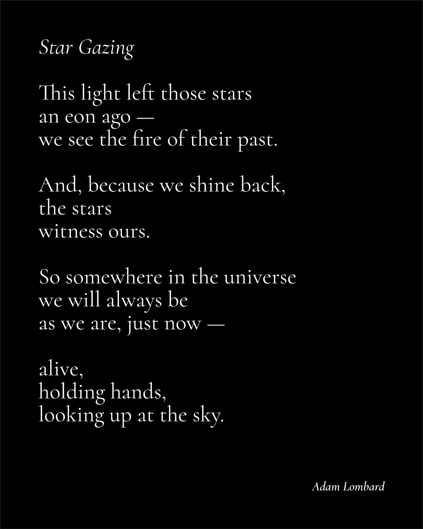 A poem in white text on a black card, which reads: "Star Gazing — This light left those stars  an eon ago — we see the fire of their past.  And, because we shine back,  the stars  witness ours.  So somewhere in the universe  we will always be  as we are, just now —  alive, holding hands, looking up at the sky. — Adam Lombard"