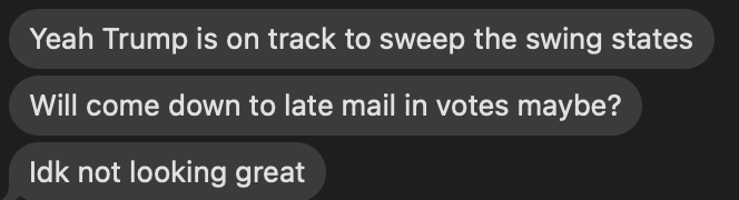 Three texts. 1. "Yeah Trump is on track to sweep the swing states." 2. "Will come down to late mail in votes maybe?" 3. "Idk not looking great."