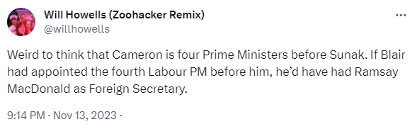 Weird to think that Cameron is four Prime Ministers before Sunak. If Blair had appointed the fourth Labour PM before him, he’d have had Ramsay MacDonald as Foreign Secretary.