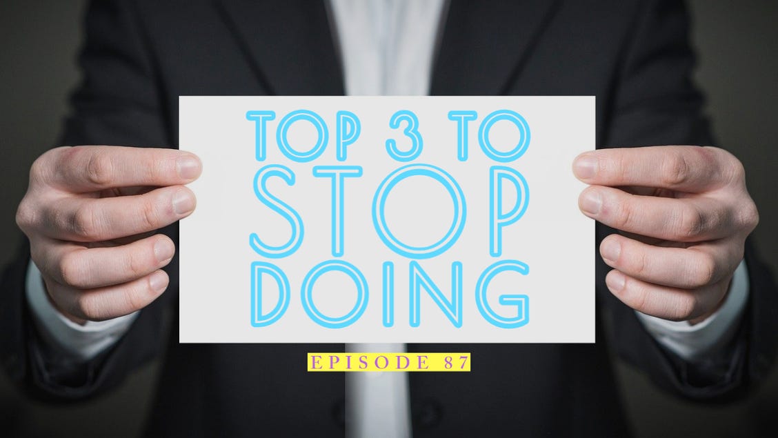 87| Top 3 Things To Stop Doing