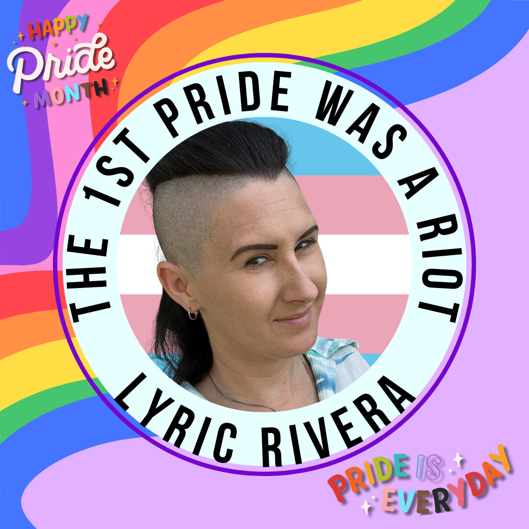 Image of Lyric on a lavender background with a rainbow flag in the top left. They appear in a white circle with a trans pride flag on the background, with black text surrounding their face that reads - the 1st pride was a riot - Lyric Rivera.