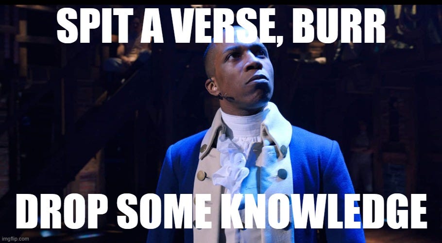 From Hamilton " Spit a Verse Burr. Drop Some knowledge"