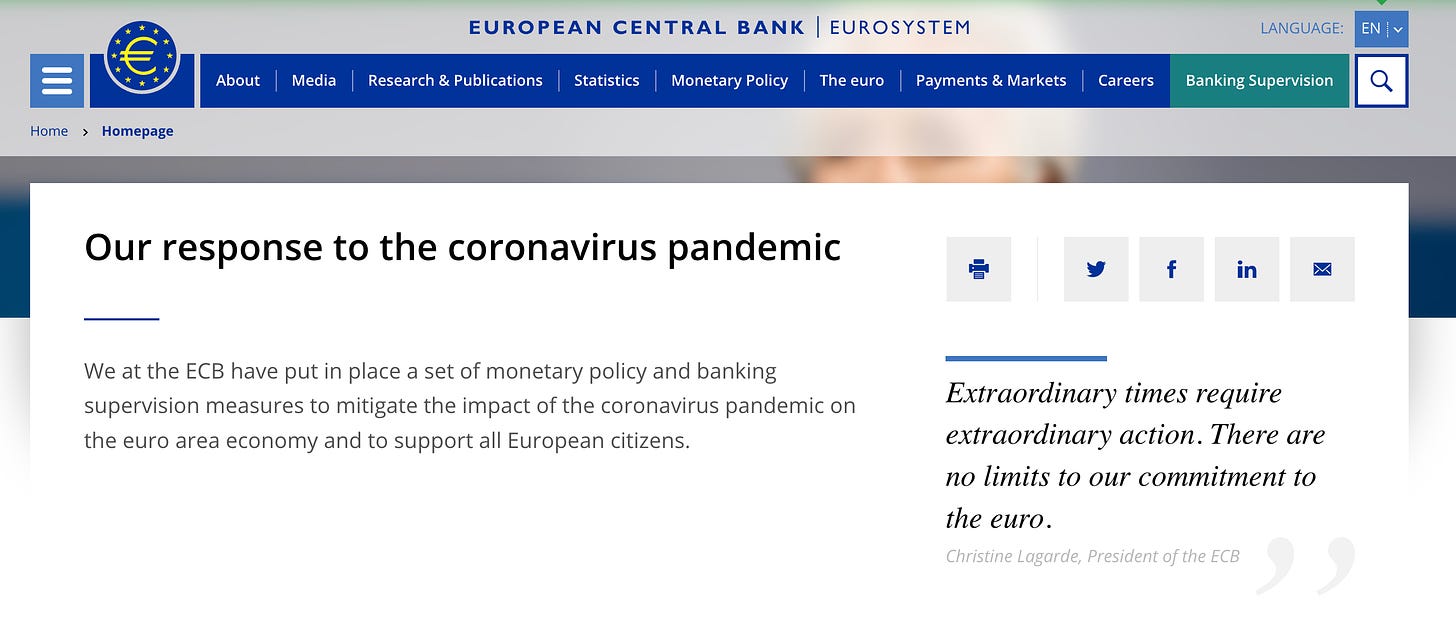 EUROPEAN CENTRAL BANK 
Research & Publications 
Statistics Monetary Policy 
About 
Home > Homepage 
Media 
I EUROSYSTEM 
The euro 
Payments & Markets 
Careers 
LANGUAGE: 
Banking Supervision 
in 
EN 
Our response to the coronavirus pandemic 
We at the ECB have put in place a set of monetary policy and banking 
supervision measures to mitigate the impact of the coronavirus pandemic on 
the euro area economy and to support all European citizens. 
Extraordinary times require 
extraordinary action. There are 
no limits to our commitment to 
the euro. 
Christine Lagarde, President of the ECB 
