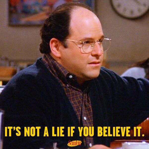 George Costanza, Seinfeld | "It's not a lie if you believe it."