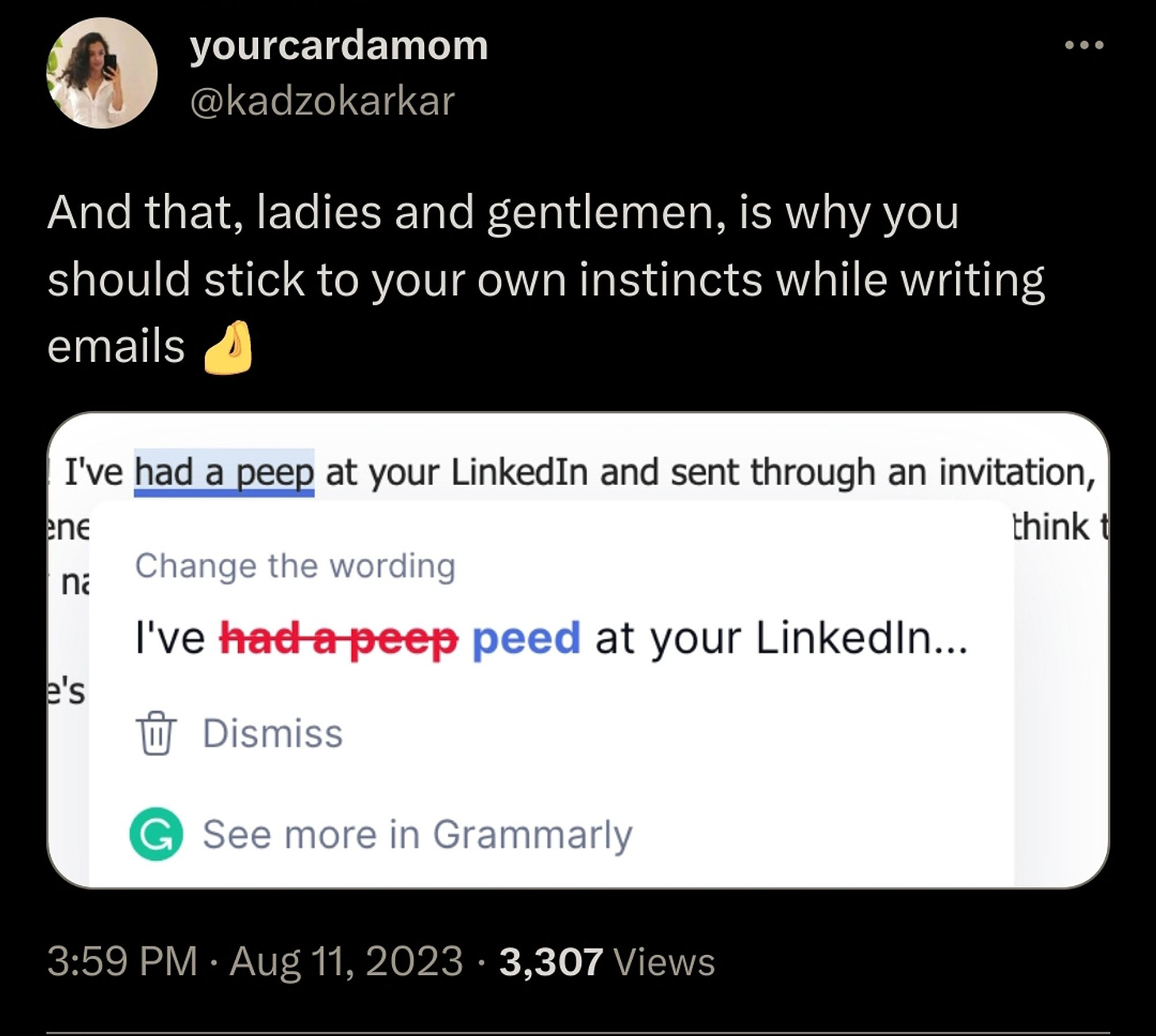 Grammarly suggesting I've had a peep at your LinkedIn is wrong, and the correct usage is I've peed af your LinkedIn... 