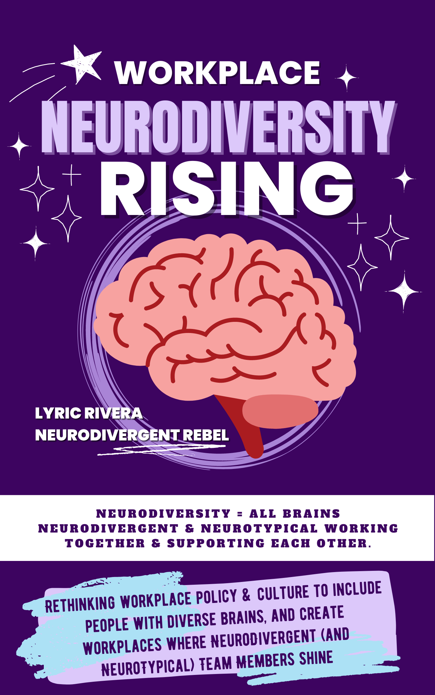 Workplace NeuroDiversity Rising - a purple book with a pink brain on the cover that reads Workplace NeuroDiversity Rising by Lyric Rivera, NeuroDiversity = all brains NeuroDivergent and NeuroTypical working together & supporting each other. Rethinking workplace policy & Culture to include people with diverse brains, and create workplaces where NeuroDivergent (and NeuroTypical) team members shine. 