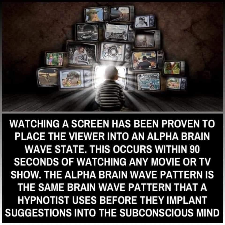 May be an image of 3 people, television and text that says 'WATCHING A SCREEN HAS BEEN PROVEN ΤΟ PLACE THE VIEWER INTO AN ALPHA BRAIN WAVE STATE. THIS OCCURS WITHIN 90 SECONDS OF WATCHING ANY MOVIE OR TV SHOW. THE ALPHA BRAIN WAVE PATTERN IS THE SAME BRAIN WAVE PATTERN THAT A HYPNOTIST USES BEFORE THEY IMPLANT SUGGESTIONS INTO THE SUBCONSCIOUS MIND'