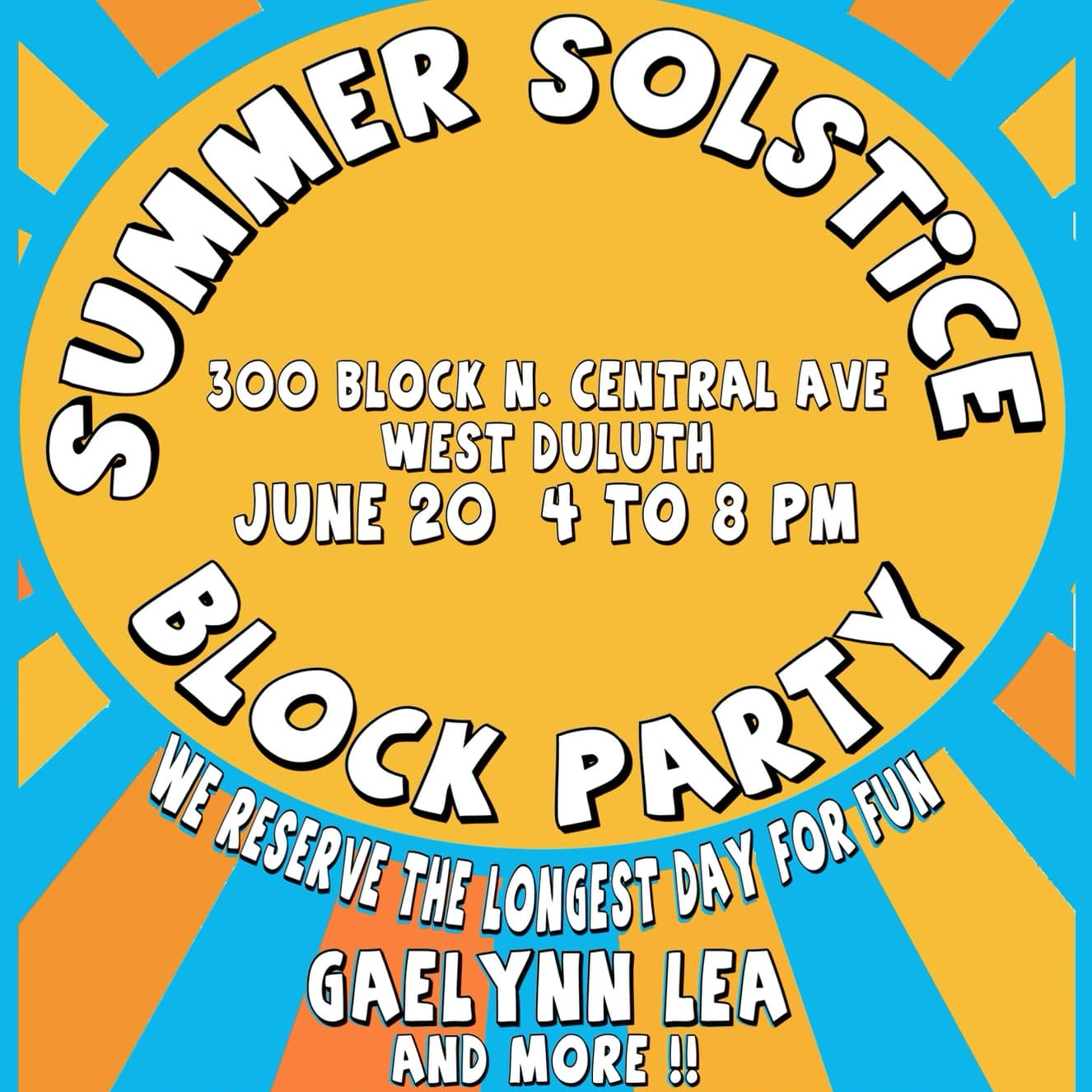  a graphic- with a background of blue and yellow shaped like a sun - within the sun’s circle are the words: Summer solstice block party – 300 Block N. Central Ave. West Duluth –June 20, 4 to 8 PM –We reserve the longest day for fun. Gaelynn Lea and more!!