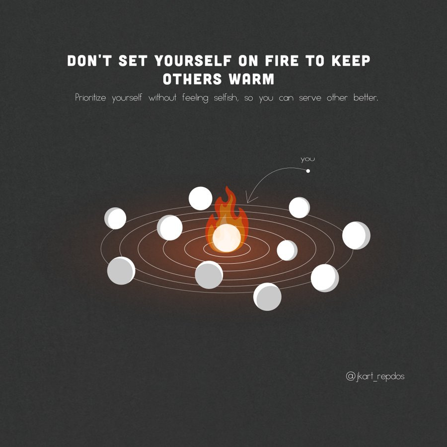 Don't set yourself on fire to keep
others warm. Prioritize yourself without feeling selfish, so you can serve others better.