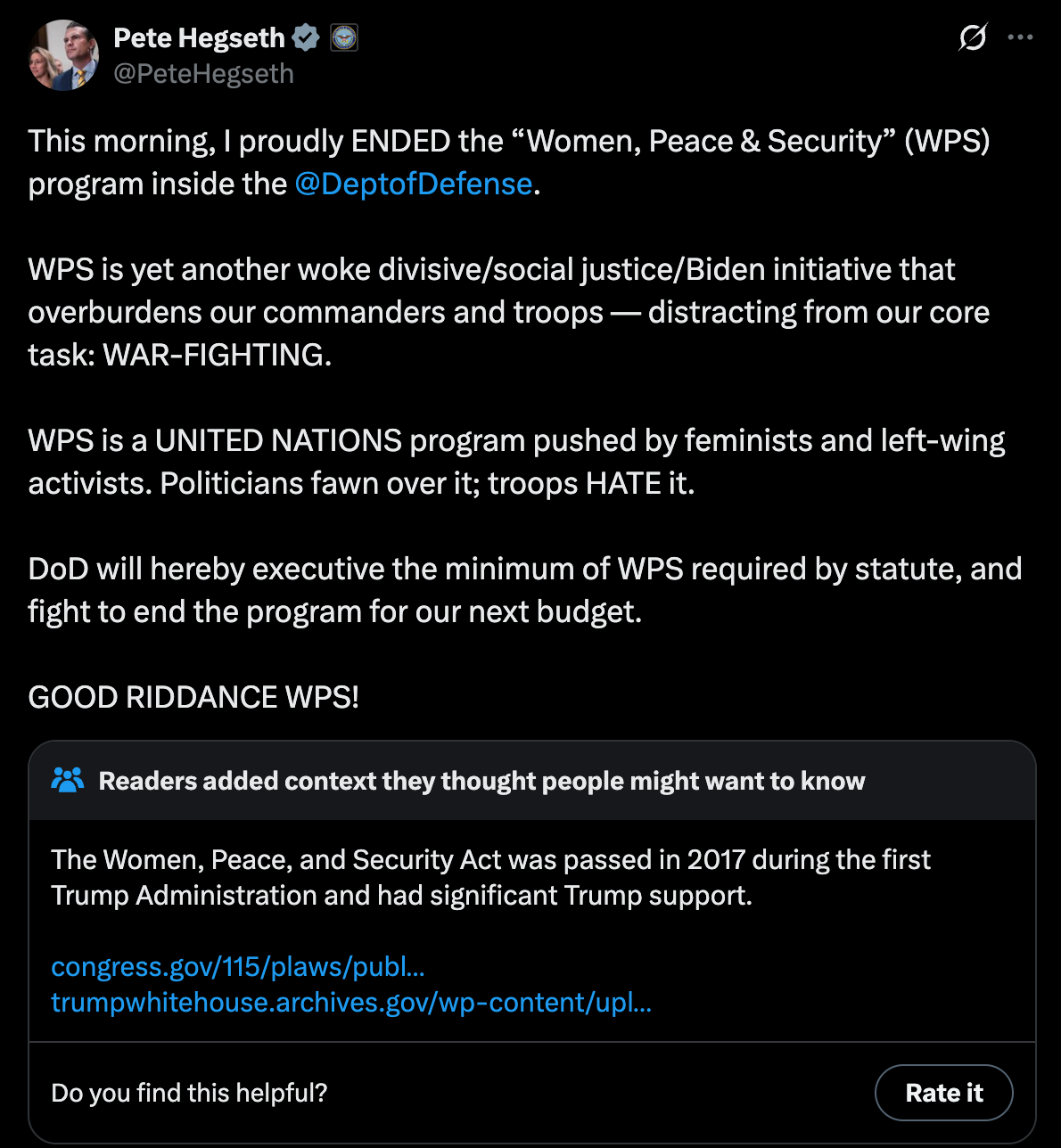 This morning, I proudly ENDED the “Women, Peace & Security” (WPS) program inside the @DeptofDefense . WPS is yet another woke divisive/social justice/Biden initiative that overburdens our commanders and troops — distracting from our core task: WAR-FIGHTING. WPS is a UNITED NATIONS program pushed by feminists and left-wing activists. Politicians fawn over it; troops HATE it. DoD will hereby executive the minimum of WPS required by statute, and fight to end the program for our next budget. GOOD RIDDANCE WPS! This morning, I proudly ENDED the “Women, Peace & Security” (WPS) program inside the @DeptofDefense . WPS is yet another woke divisive/social justice/Biden initiative that overburdens our commanders and troops — distracting from our core task: WAR-FIGHTING. WPS is a UNITED NATIONS program pushed by feminists and left-wing activists. Politicians fawn over it; troops HATE it. DoD will hereby executive the minimum of WPS required by statute, and fight to end the program for our next budget. GOOD RIDDANCE WPS!