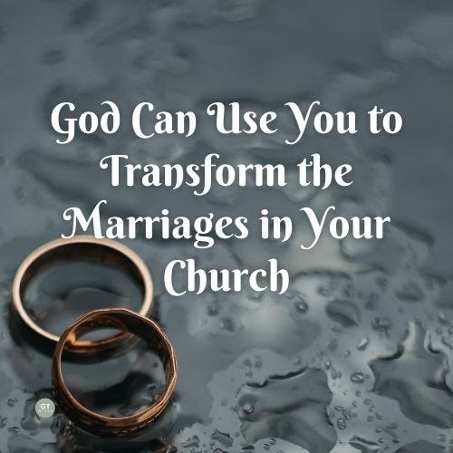 God Can Use You to Transform the Marriages in Your Church a blog by Gary Thomas