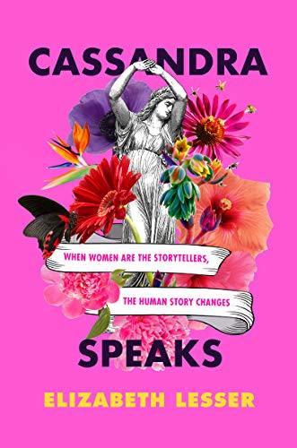 Cassandra Speaks: When Women Are the Storytellers, the Human Story Changes by [Elizabeth Lesser]