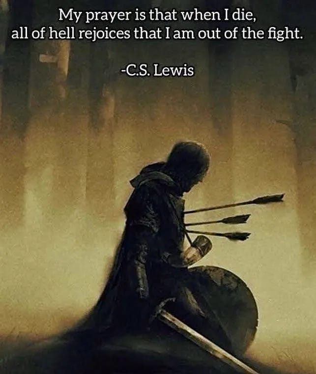 My prayer is that when I die, all hell rejoices that I am out of the fight.