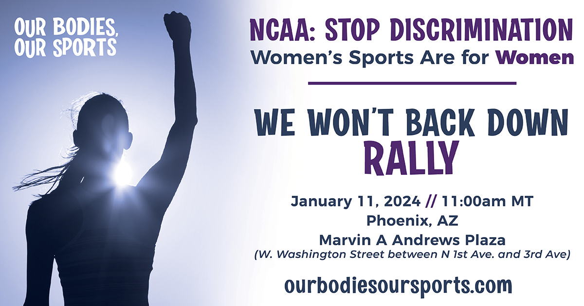 Our Bodies, Our Sports: Rally NCAA Stop discrimination women's sports are for women Jan 11, 2024 11 am, Phoenix AZ. Marvin A Andrews Plaza