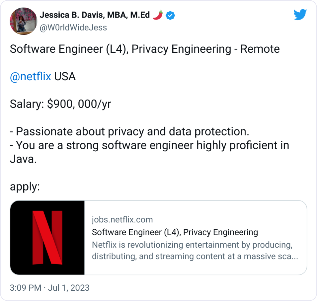  Jessica B. Davis, MBA, M.Ed 🌶 @W0rldWideJess Software Engineer (L4), Privacy Engineering - Remote   @netflix  USA  Salary: $900, 000/yr  - Passionate about privacy and data protection.  - You are a strong software engineer highly proficient in Java.