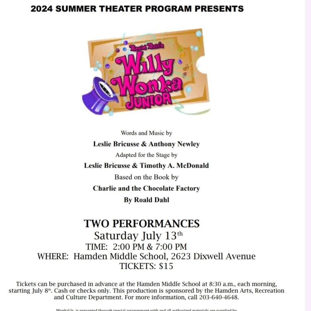 May be an image of text that says '2024 SUMMER THEATER PROGRAM PRESENTS Willy Won Ka JUNIOR Leslie Bricusse Words and Music by Anthony Newley Adapted for the Stage by Leslie Bricusse & Timothy A. MeDonald Based the Book by Charlie and the Chocolate Factory By Roald Dahl TWO PERFORMANCES Saturday July 13th TIME: 2:00 P 7:00 PM WHERE: Hamden Middle School, 2623 Dixwell Avenue TICKETS: $15 Tickets can be purchased in advance the Hamden Middle School 8:30 a.m., each morning, starting July 8" Cash checks only. This production sponsored the Hamden Arts, Recreation and Culture Department. For more information, call 203-640-4648.'