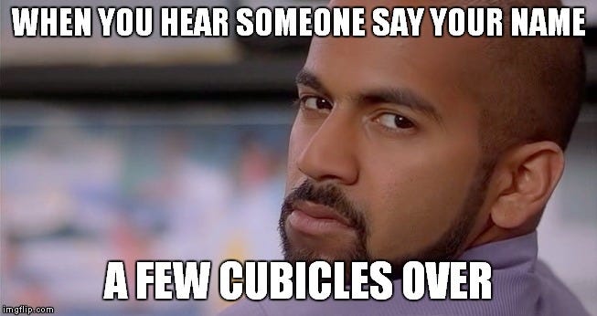 Office Gossip | WHEN YOU HEAR SOMEONE SAY YOUR NAME A FEW CUBICLES OVER | image tagged in gossip,office space | made w/ Imgflip meme maker