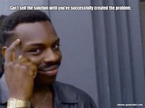 Can't sell the solution until you've successfully created the problem ...