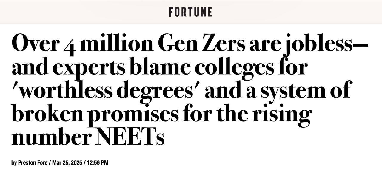 May be a graphic of text that says 'FORTUNE Over 4 million Gen Zers are jobless- and experts blame colleges for 'worthless degrees' and a system of broken promises for the rising number NEETs by Preston Fore Mar 25, 2025 12:56 PM'