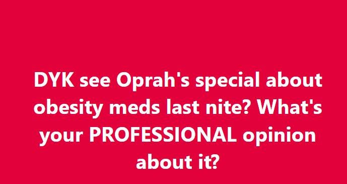 May be an image of text that says 'DYK see Oprah's special about obesity meds last nite? What's your PROFESSIONAL opinion about it?'