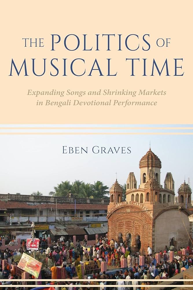 The Politics of Musical Time: Expanding Songs and Shrinking Markets in  Bengali Devotional Performance: Graves, Eben: 9780253064387: Amazon.com:  Books