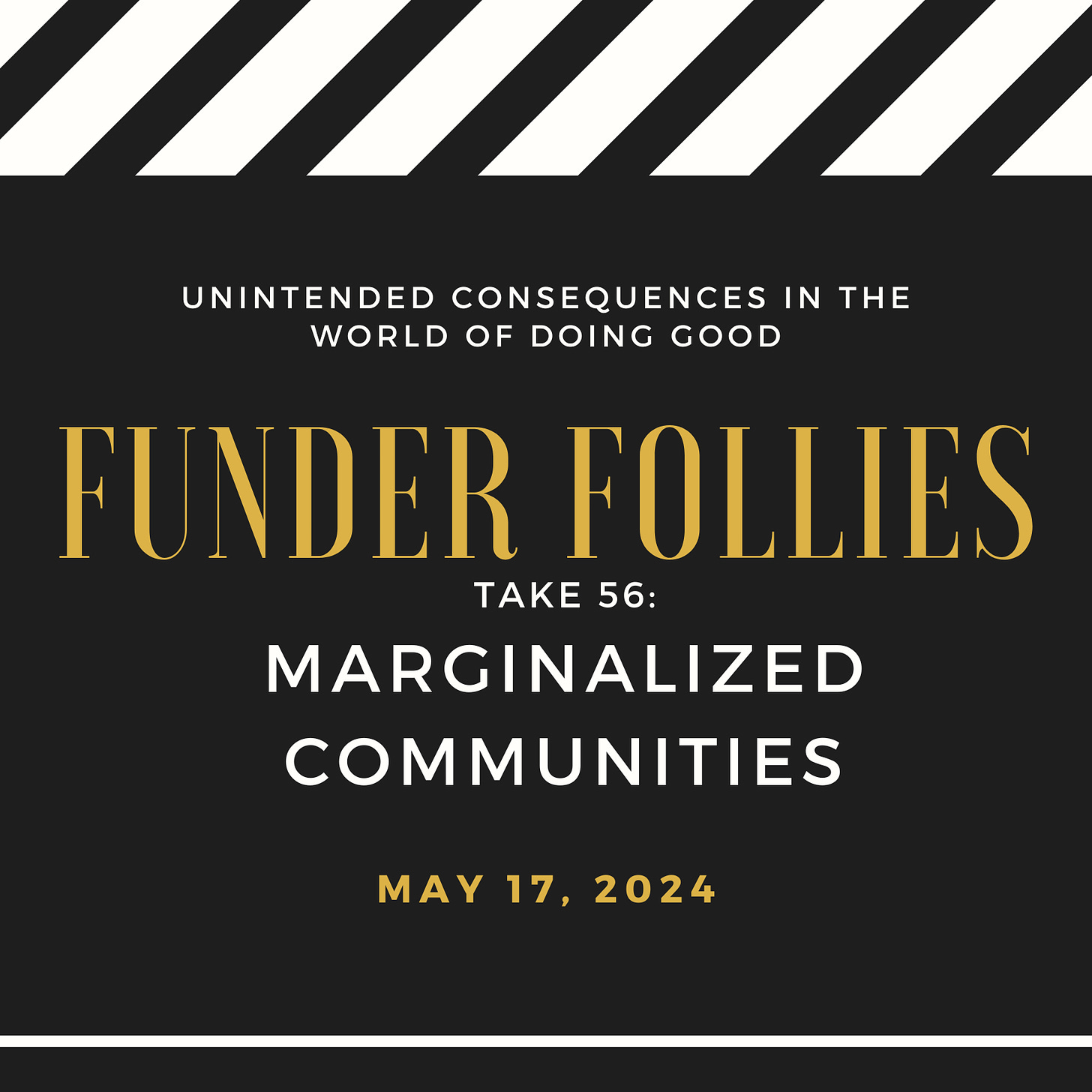 black and white film clapper board showing Funder Follies, Unintended Consequences of Doing Good, Take #56: Marginalized Communities, published May 17, 2024