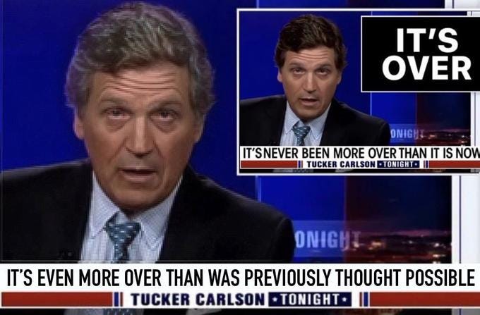 IT'S OVER ONIGHT IT'S NEVER BEEN MORE OVER THAN IT IS NOW III TUCKER CARLSON TONIGHT ONIGHT IT'S EVEN MORE OVER THAN WAS PREVIOUSLY THOUGHT POSSIBLE III TUCKER CARLSON TONIGHT.