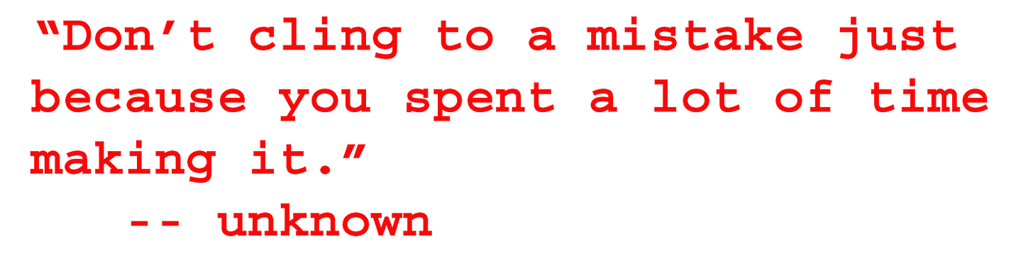 Quotation: Don't cling to a mistake just because you spent a lot of time making it.