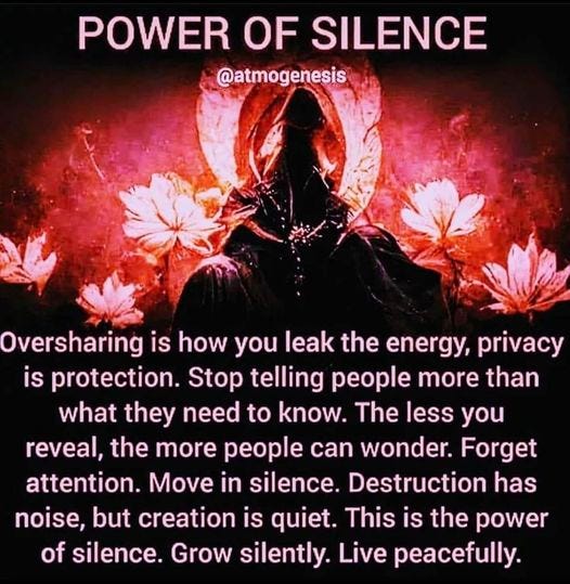 May be an image of text that says 'POWER OF SILENCE @atmogenesis Oversharing is how you leak the energy, privacy is protection. Stop telling people more than what they need to know. The less you reveal, the more people can wonder. Forget attention. Move in silence. Destruction has noise, but creation is quiet. This is the power of silence. Grow silently. Live peacefully.'