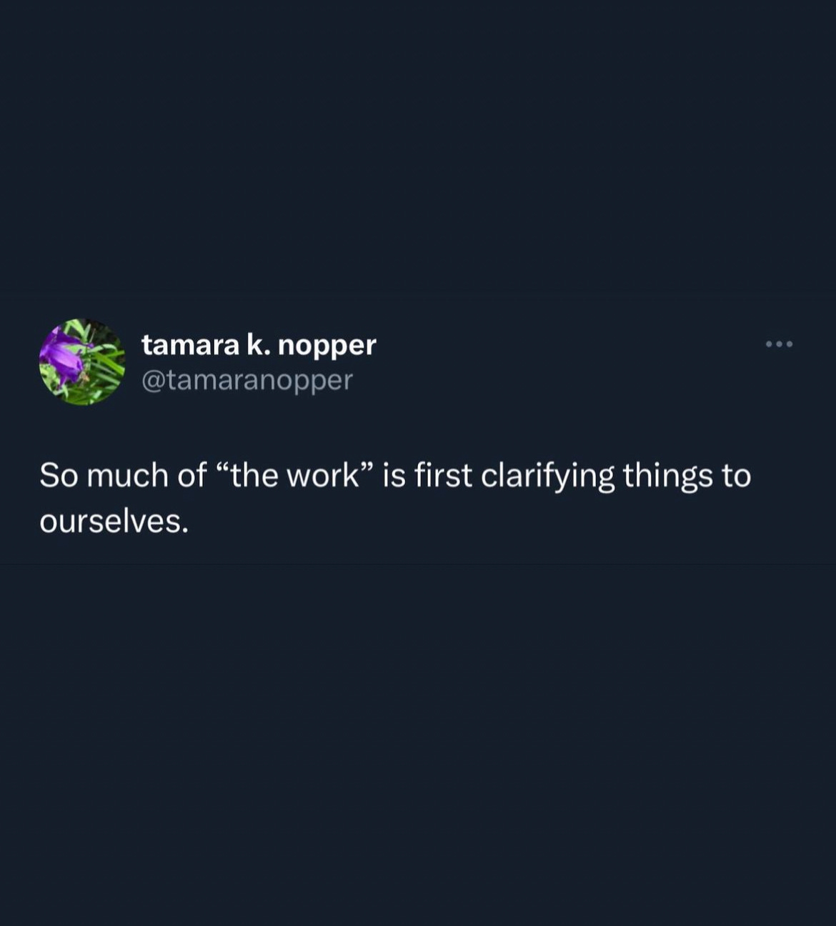 an image of a tweet by tamara k. nopper (@tamaranopper). white text on a dark blue background reads: "so much of "the work" is first clarifying things to ourselves."