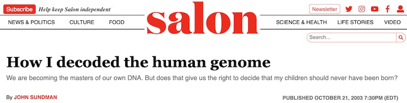 Banner from Salon: How I decoded the human genome: We are becoming masters of our own DNA. But does that give us the right to decide that my children should never have been born?