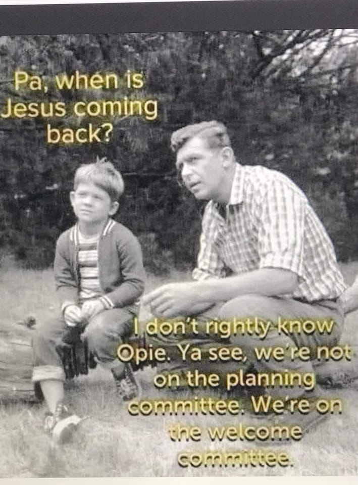 May be an image of 2 people and text that says 'Pa, when is Jesus coming back? Idon't rightly know Opie. Ya see, we're not on the planning committee. We're on the welcome committee.'