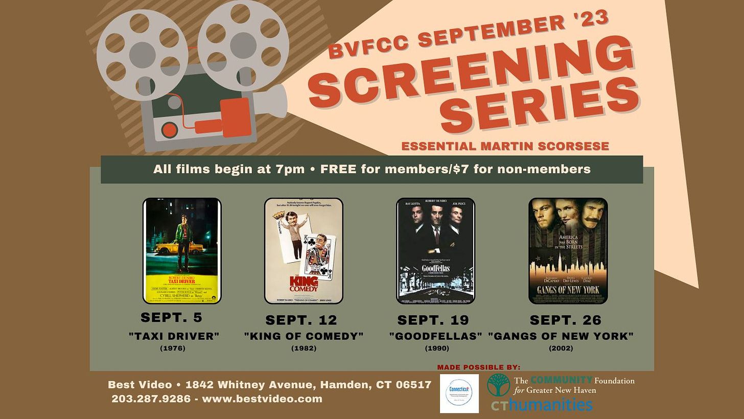 May be a doodle of ‎4 people and ‎text that says '‎SCREERIES MARTIN SCORSESE BVFCC SEPTEMBER '23 ESSENTIAL All films begin at 7pm FREE for members/$7 for non-members TAXIDRIVER COMEDY GoodFellas SEPT. "TAXI DRIVER" SEPT. 12 "KING COMEDY' (1982) ۱لسل YORK SEPT. 19 SEPT. 26 "GOODFELLAS" "GANGS OF NEW YORK" (2002) Best Video 1842 Whitney Avenue, Hamden, CT 06517 203.287.9286 www.bestvideo.com The Foundation for Greater New Haven cthumanities‎'‎‎