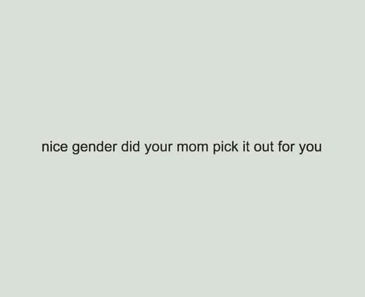 Nice gender did your mom pick it out for you... | Gender, D.i.d., Parenting