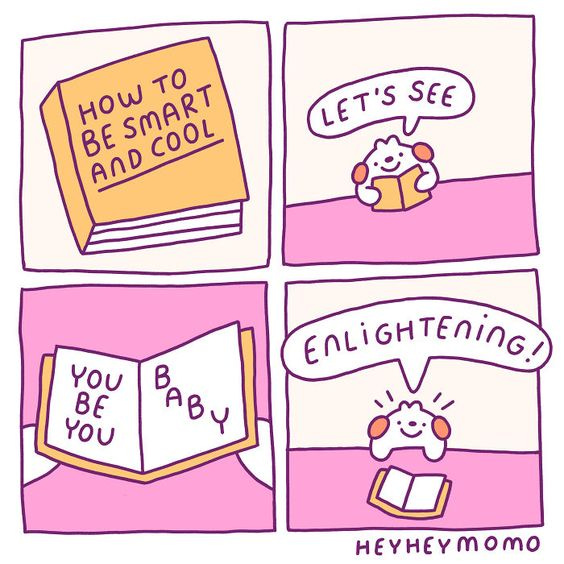 A simplistic four-panel cartoon. The first panel shows a closed book titled “How to Be Smart and Cool.” The second shows a happy little critter reading the book and thinking “Let’s see.” The third panel shows the open book, with text reading “You be you, baby.” In the fourth panel, the critter is holding the open book and thinking, “Enlightening!” They look even happier.