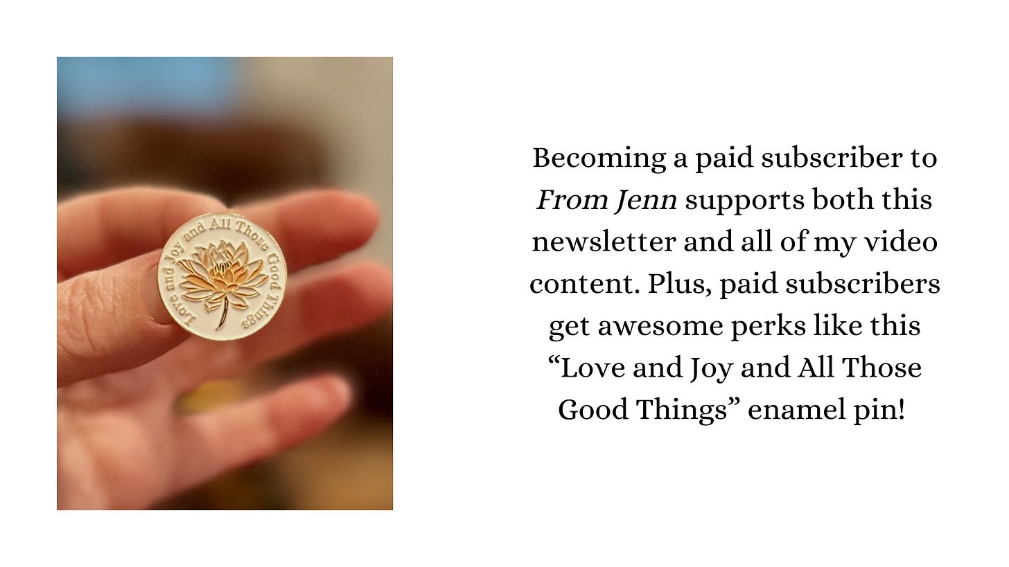 Image shows a pin with a flower and the words "love and joy and all those good things." Paid subscribers get awesome perks like this.