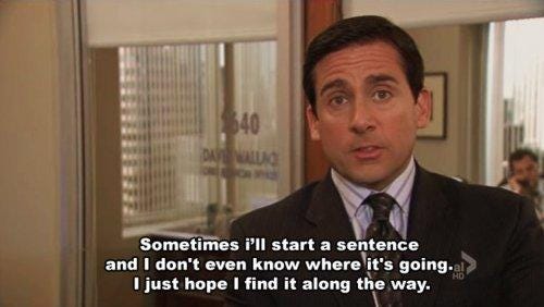 "Sometimes I'll start a sentende and I don't even know where itś going. I just hope I find it along the way." Michael Scott em cena de The Office, um homem branco de terno e gravava olhando para a câmera falando dentro de um escritório