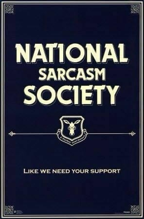 NATIONAL SARCASM SOCIETY 

LIKE WE NEED YOUR SUPPORT