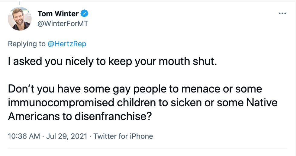 Tom Winter tweet to Hertz: "I asked you nicely to keep your mouth shut.  Don\u2019t you have some gay people to menace or some immunocompromised children to sicken or some Native Americans to disenfranchise?"