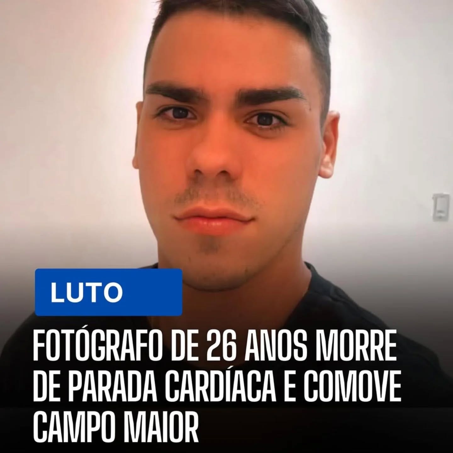May be an image of 1 person and text that says 'LUTO FOTÓGRAFO DE 26 ANOS MORRE DE PARADA CARDIACA E COMOVE CAMPO MAIOR'