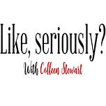 Like, seriously? with Colleen Stewart